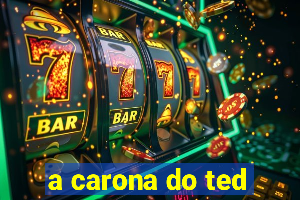 a carona do ted